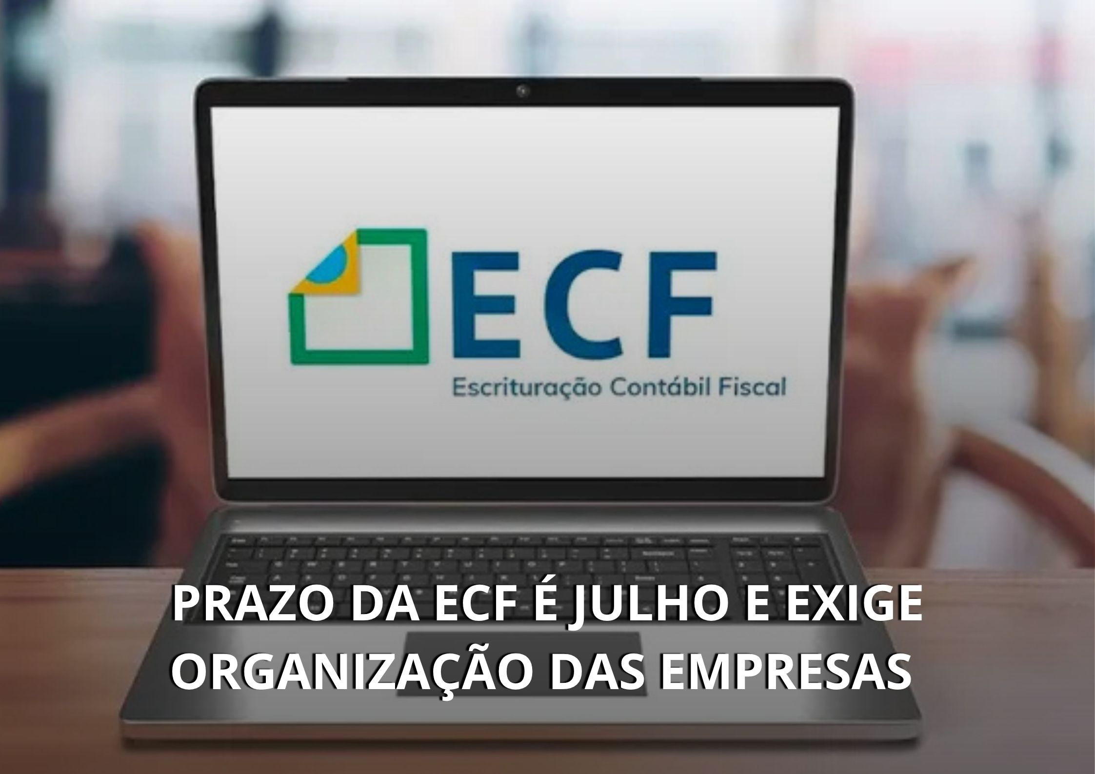PRAZO DA ECF É JULHO E EXIGE ORGANIZAÇÃO DAS EMPRESAS